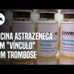 Vacina AstraZeneca: casos de trombose têm vínculo com o imunizante, diz fonte de agência europeia