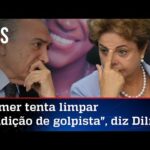 Em resposta após elogio, Dilma chama Temer de golpista e traidor